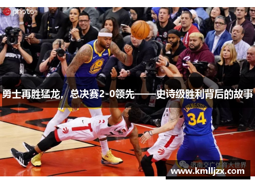 勇士再胜猛龙，总决赛2-0领先——史诗级胜利背后的故事