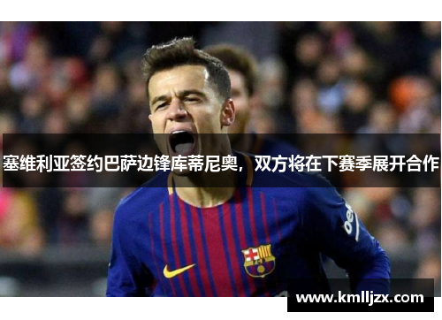 塞维利亚签约巴萨边锋库蒂尼奥，双方将在下赛季展开合作